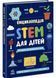 Енциклопедія STEM для дітей: 100 понять майбутнього генія 1029086 фото 1