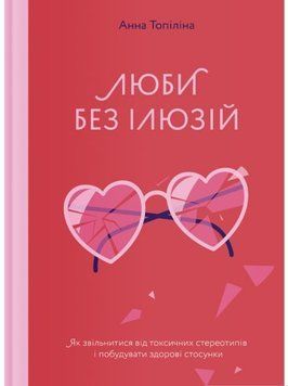 Люби без ілюзій. Як звільнитися від токсичних стереотипів і побудувати здорові стосунки 1009003 фото