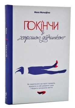 Покінчи з хорошою дівчинкою. Як переписати застарілі правила, відкрити в собі джерело сили і творити наповнене життя 1005847 фото
