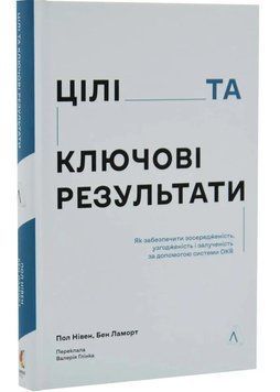 Цілі та ключові результати. Як забезпечити зосередженість, узгодженість і залученість за допомогою системи OKR 1034864 фото