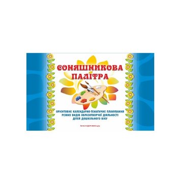 Соняшникова палітра. Орієнтоване календарно-тематичне плананування різних видів образотворчої діяльності дітей дошкільного віку 149839 фото